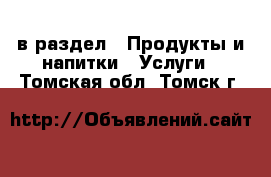  в раздел : Продукты и напитки » Услуги . Томская обл.,Томск г.